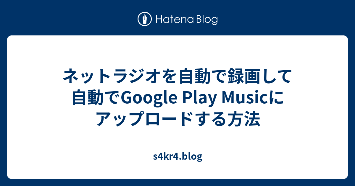 ネットラジオを自動で録画して自動でgoogle Play Musicにアップロードする方法 S4kr4 Blog