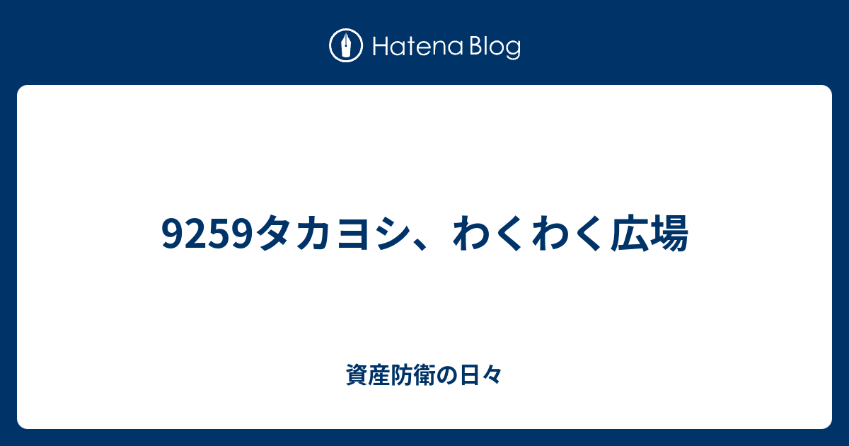 9259タカヨシ、わくわく広場 - 資産防衛の日々