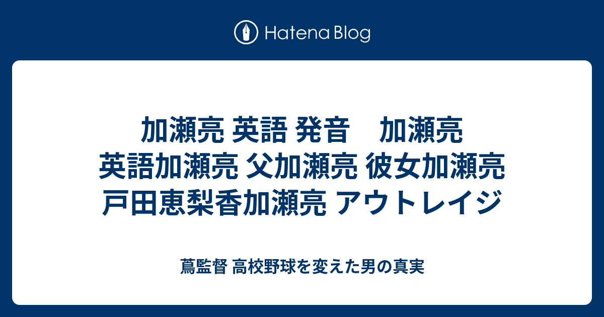 加瀬亮 英語 発音 加瀬亮 英語加瀬亮 父加瀬亮 彼女加瀬亮 戸田恵梨香加瀬亮 アウトレイジ 蔦監督 高校野球を変えた男の真実