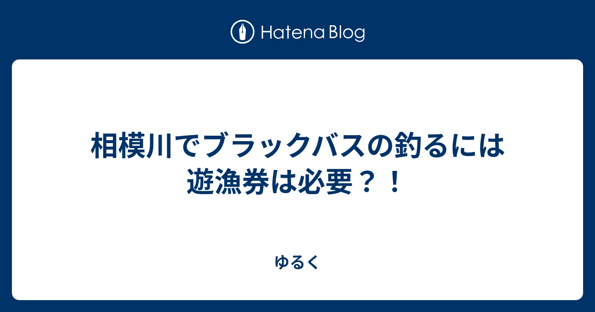 相模川でブラックバスの釣るには遊漁券は必要 ゆるく