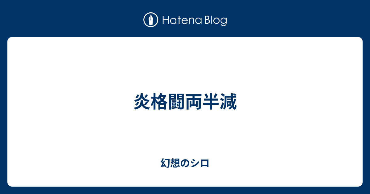 炎格闘両半減 幻想のシロ