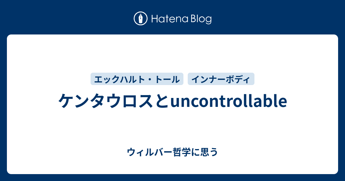 ケンタウロスとuncontrollable - ウィルバー哲学に思う