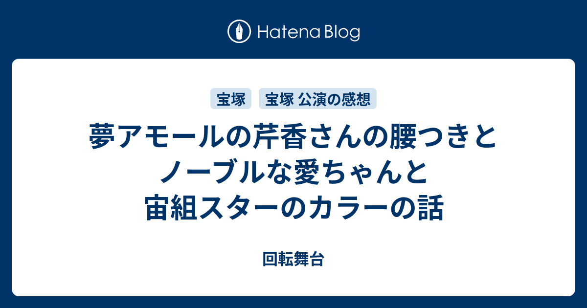 夢アモールの芹香さんの腰つきとノーブルな愛ちゃんと宙組スターのカラーの話 回転舞台