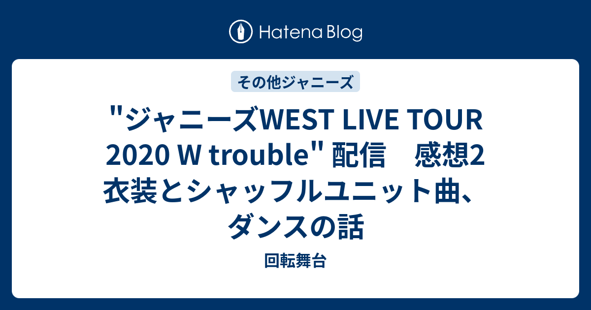 ジャニーズwest Live Tour W Trouble 配信 感想2 衣装とシャッフルユニット曲 ダンスの話 回転舞台