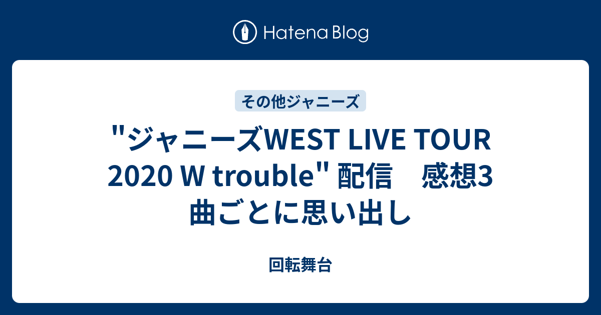 ジャニーズwest Live Tour W Trouble 配信 感想3 曲ごとに思い出し 回転舞台