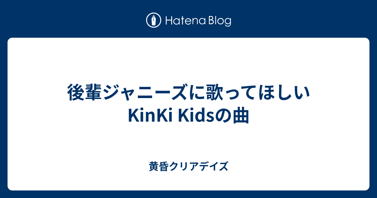 後輩ジャニーズに歌ってほしいkinki Kidsの曲 黄昏クリアデイズ