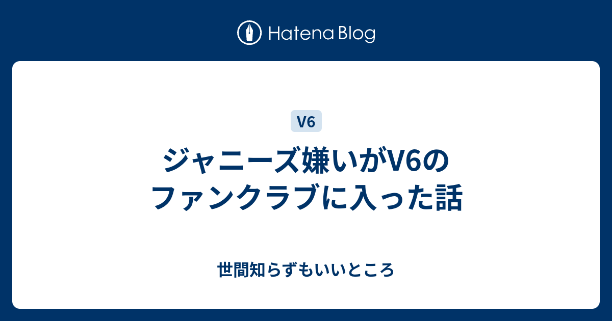 ジャニーズ嫌いがv6のファンクラブに入った話 世間知らずもいいところ