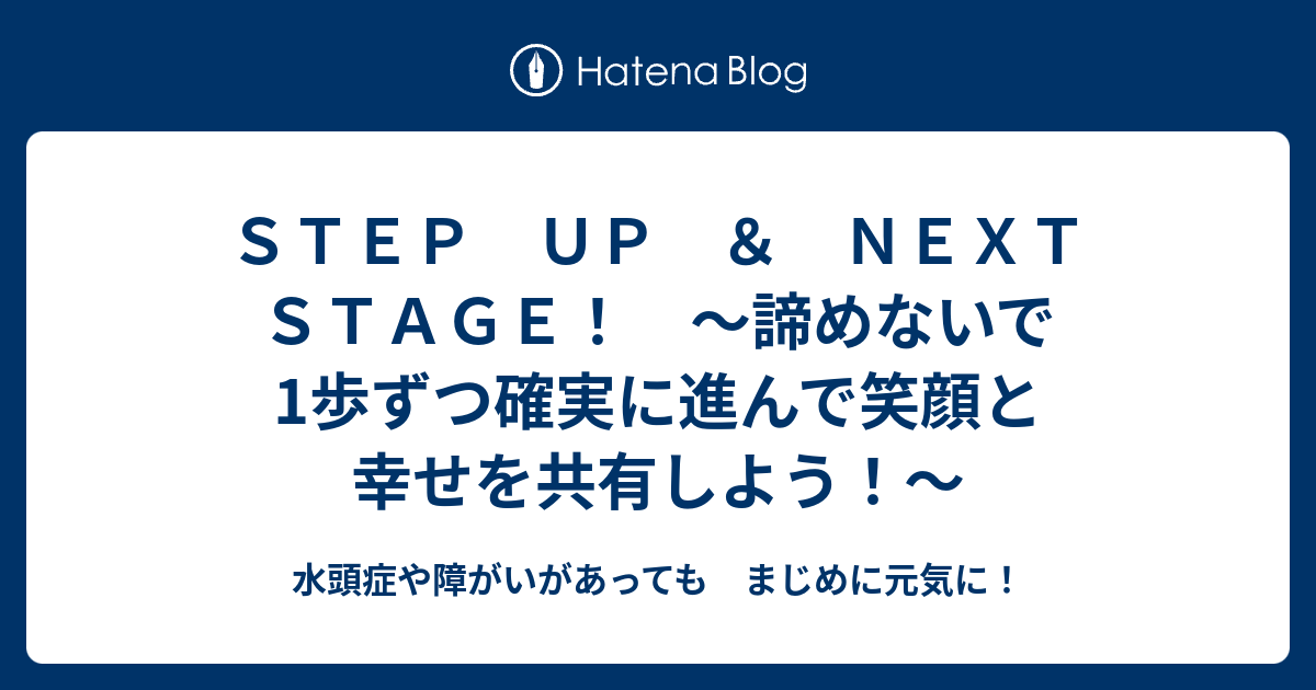 ｓｔｅｐ ｕｐ ｎｅｘｔ ｓｔａｇｅ 諦めないで1歩ずつ確実に進んで笑顔と幸せを共有しよう 水頭症や障がいがあっても まじめに元気に