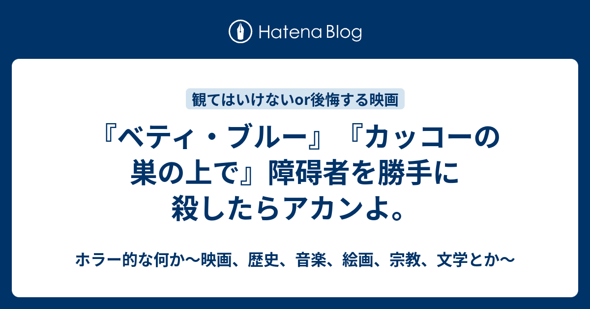 ベティ ブルー カッコーの巣の上で 障碍者を勝手に殺したらアカンよ ホラー的な何か 映画 歴史 音楽 絵画 宗教 文学とか