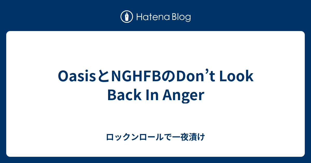 Oasisとnghfbのdon T Look Back In Anger ロックンロールで一夜漬け