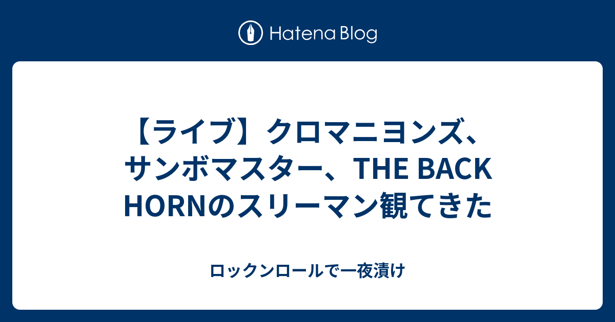 ライブ クロマニヨンズ サンボマスター The Back Hornのスリーマン観てきた ロックンロールで一夜漬け