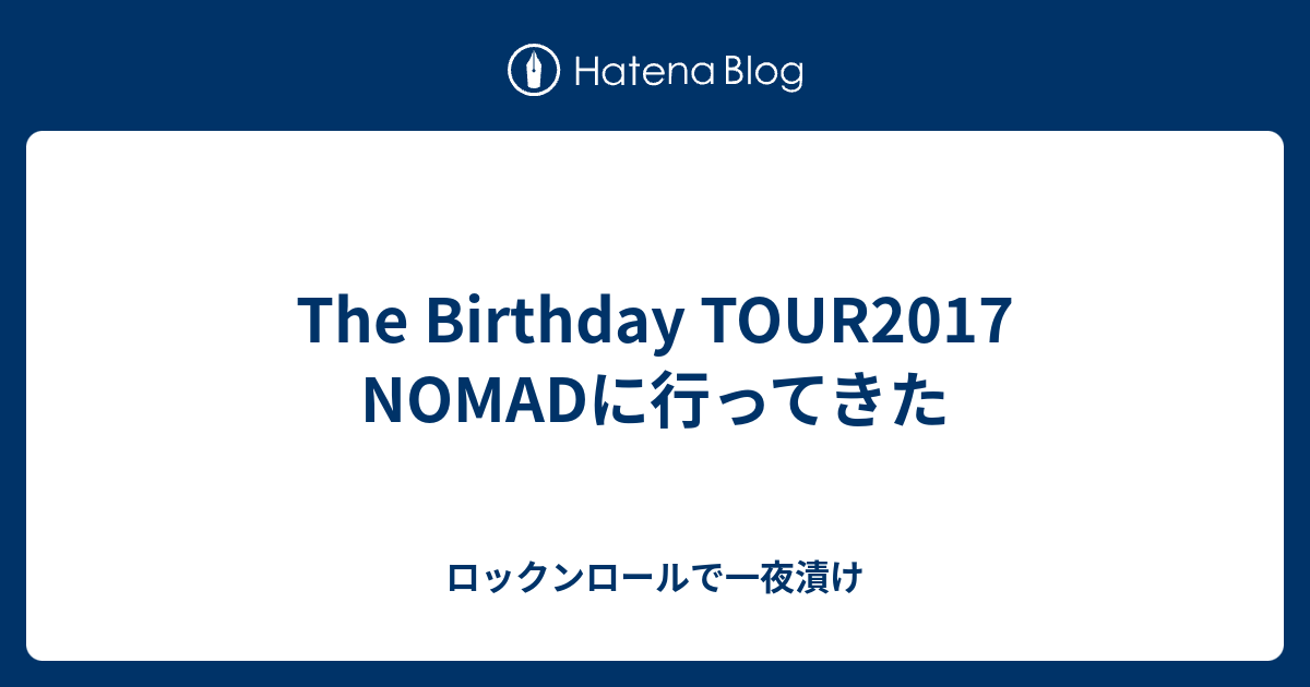 The Birthday TOUR2017 NOMADに行ってきた - ロックンロールで一夜漬け