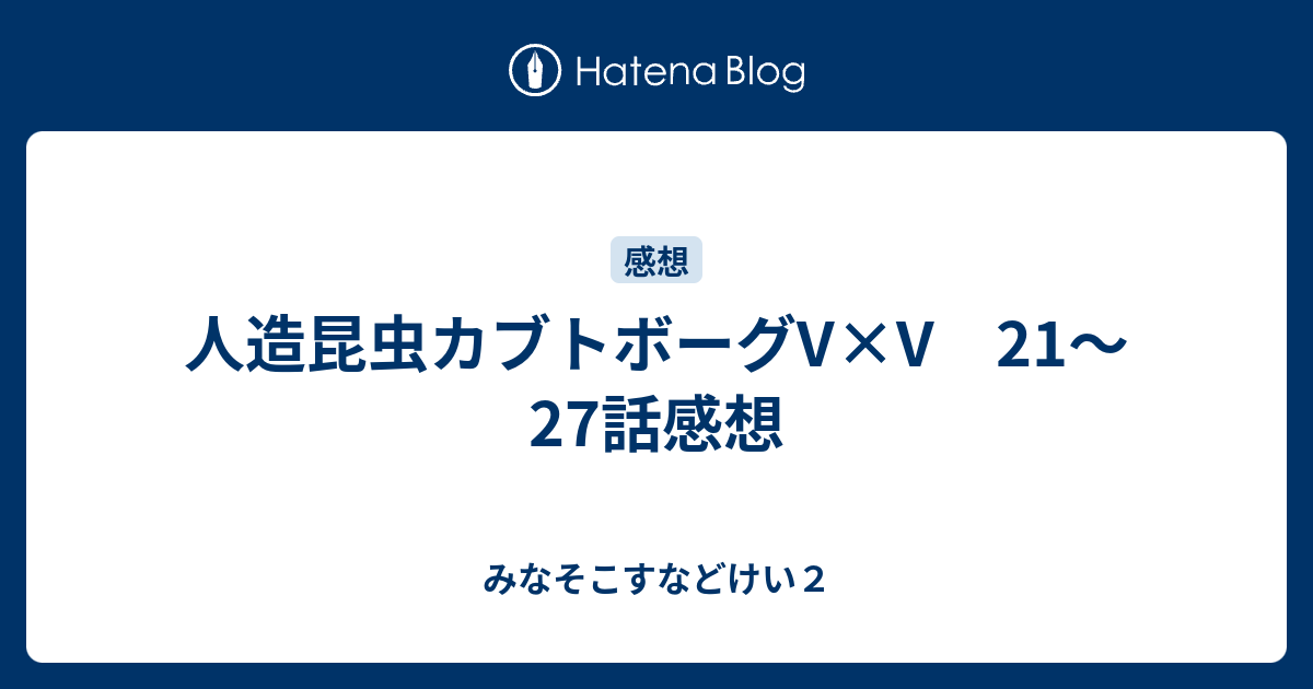 人造昆虫カブトボーグv V 21 27話感想 みなそこすなどけい２