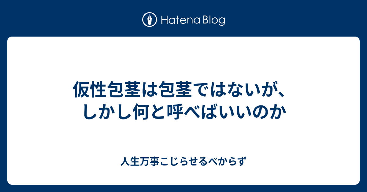 仮性包茎は包茎ではないが しかし何と呼べばいいのか 人生万事こじらせるべからず
