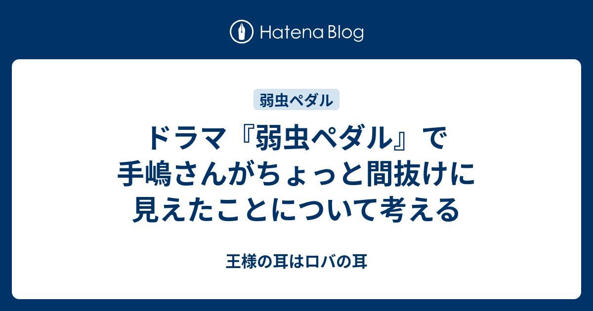 ドラマ 弱虫ペダル で手嶋さんがちょっと間抜けに見えたことについて考える 王様の耳はロバの耳