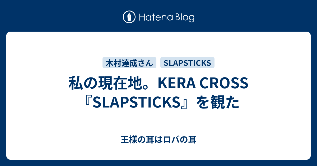 私の現在地。KERA CROSS『SLAPSTICKS』を観た - 王様の耳はロバの耳