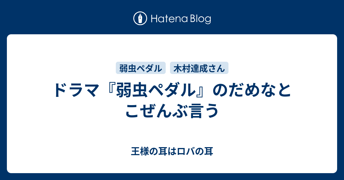 ドラマ 弱虫ペダル のだめなとこぜんぶ言う 王様の耳はロバの耳