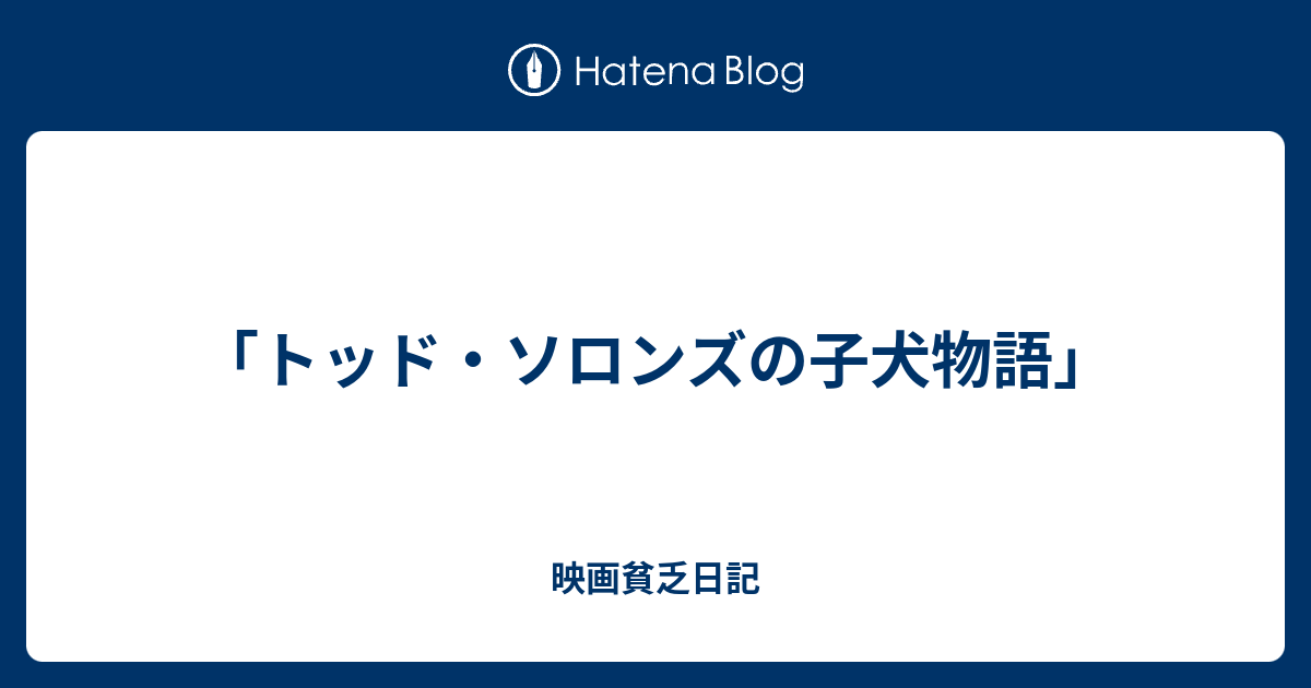 トッド ソロンズの子犬物語 映画貧乏日記