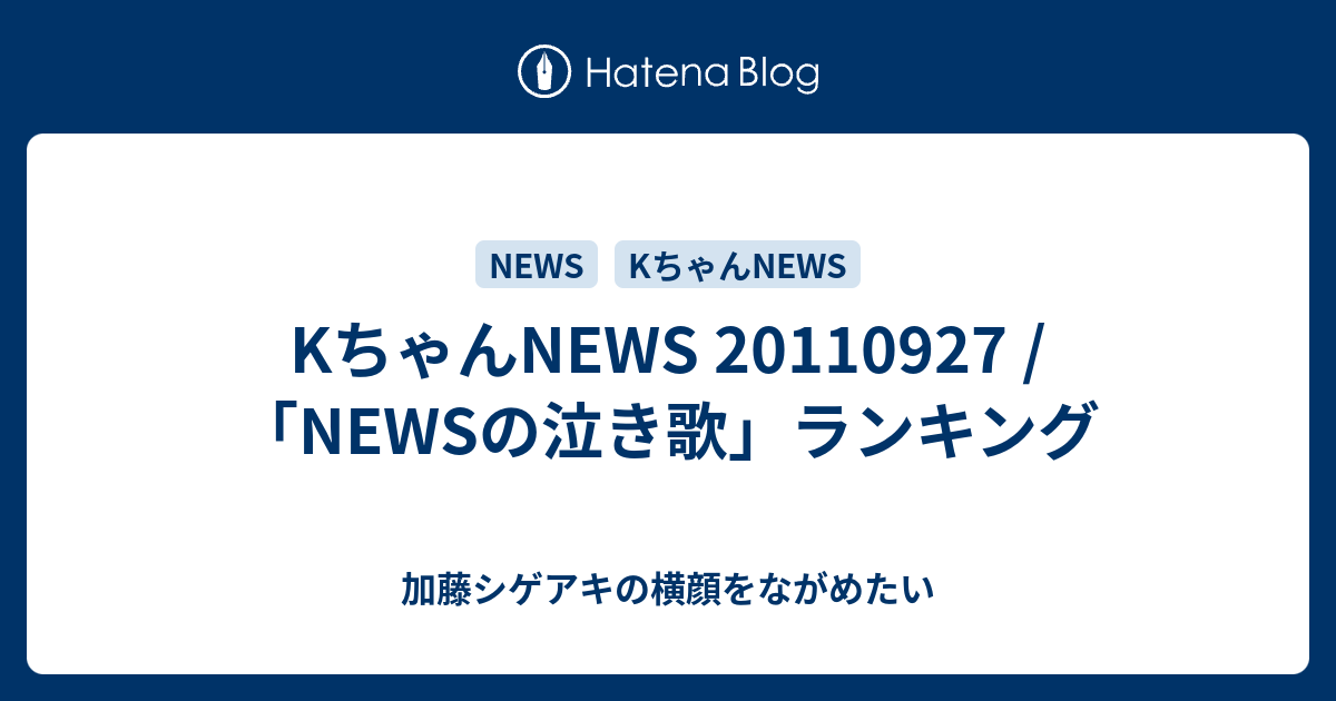 Kちゃんnews Newsの泣き歌 ランキング 加藤シゲアキの横顔をながめたい