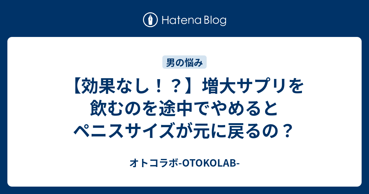 効果なし 増大サプリを飲むのを途中でやめるとペニスサイズが元に戻るの オトコラボ Otokolab