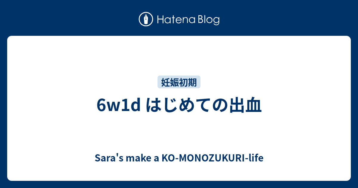 6w1d はじめての出血 Sara S Make A Ko Monozukuri Life