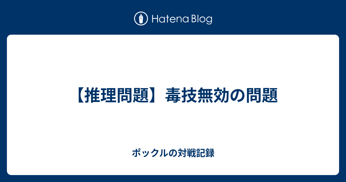 推理問題 毒技無効の問題 ポックルの対戦記録