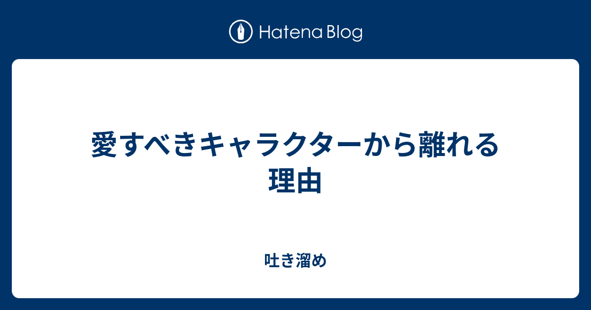 愛すべきキャラクターから離れる理由 吐き溜め