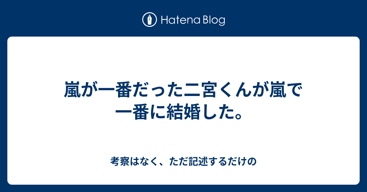 嵐が一番だった二宮くんが嵐で一番に結婚した 考察はなく ただ記述するだけの