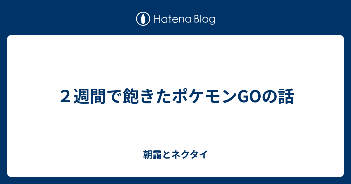 ２週間で飽きたポケモンgoの話 朝靄とネクタイ