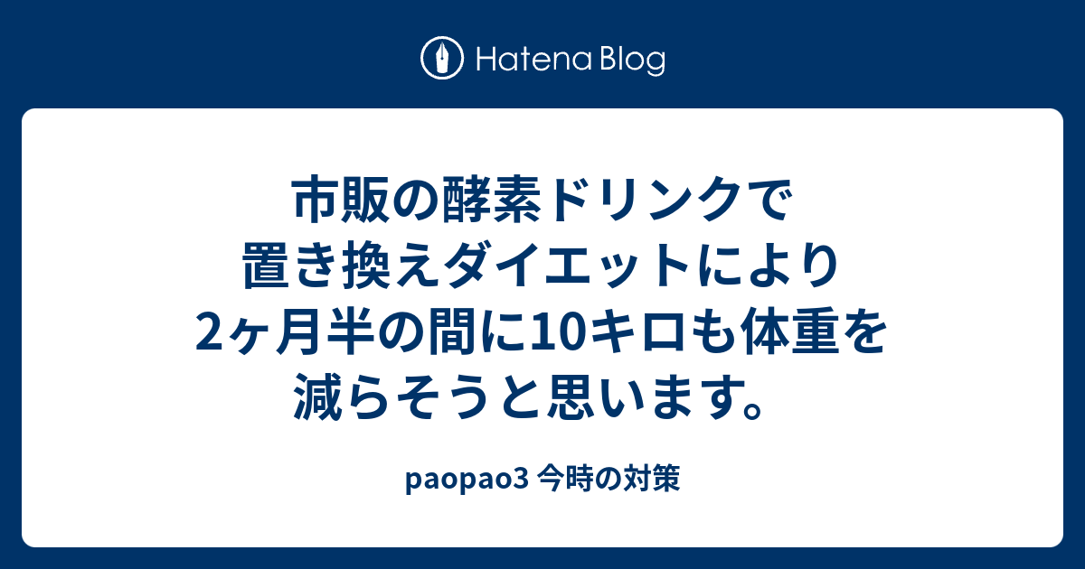 市販の酵素ドリンクで置き換えダイエットにより2ヶ月半の間に10キロも体重を減らそうと思います Paopao3 今時の対策