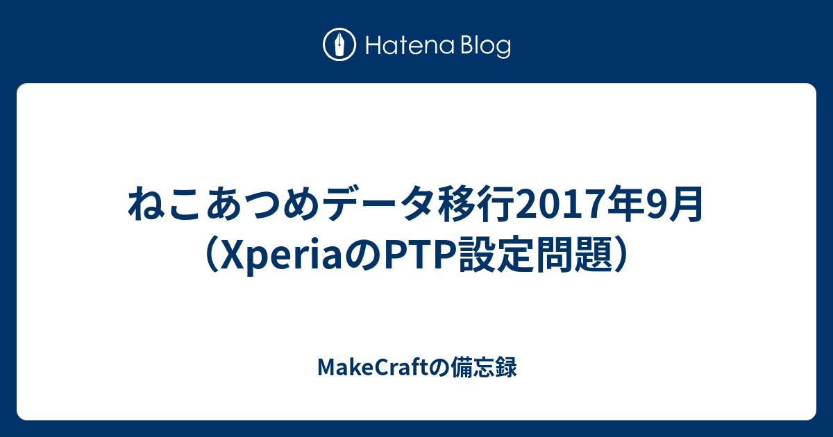 ねこあつめデータ移行17年9月 Xperiaのptp設定問題 Makecraftの備忘録