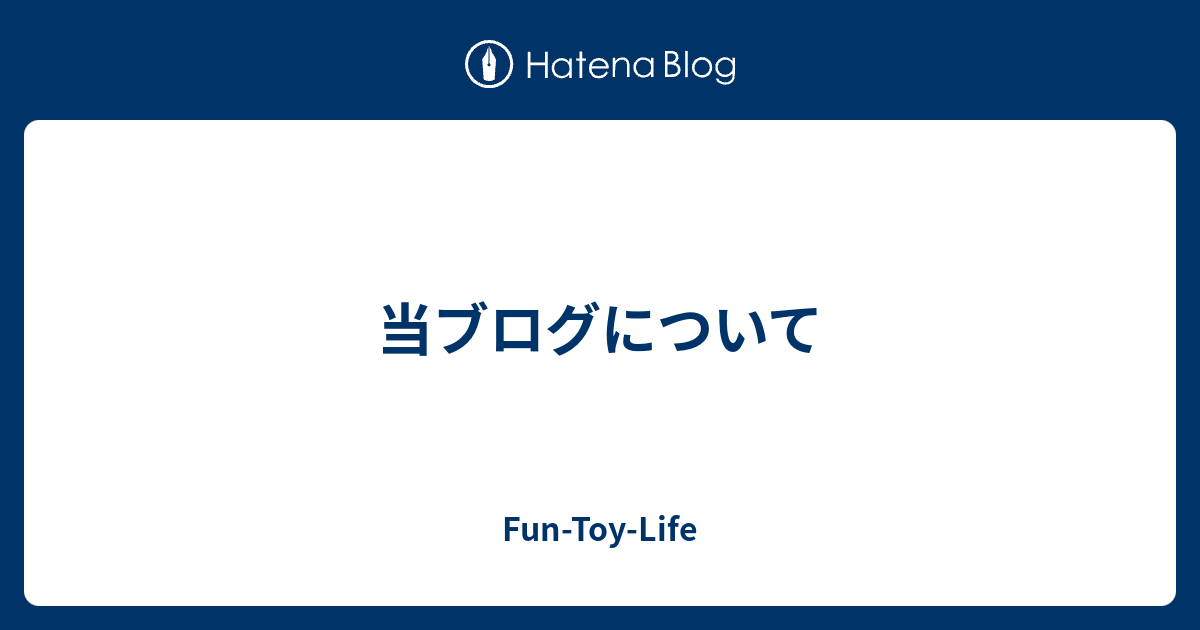 当ブログについて Fun Toy Life