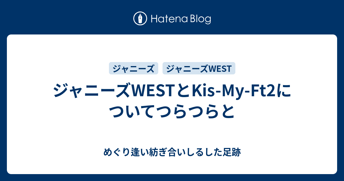 ジャニーズWESTとKis-My-Ft2についてつらつらと - めぐり逢い紡ぎ合い
