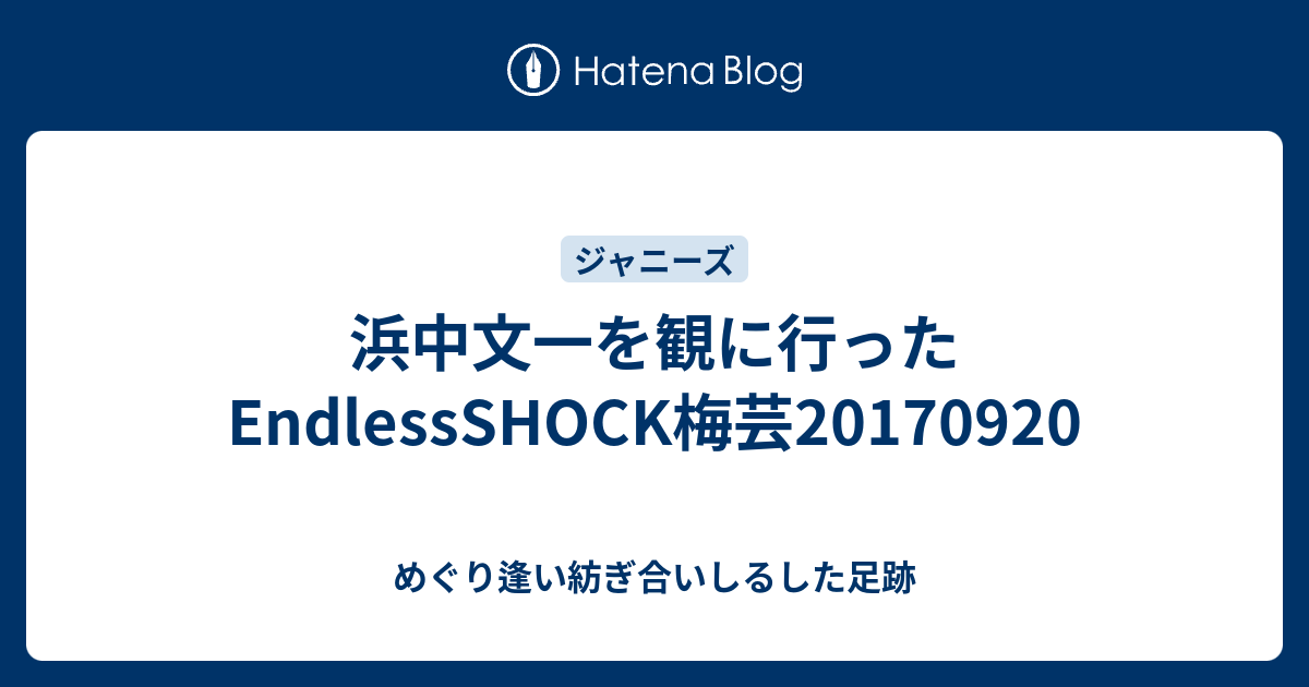 浜中文一を観に行ったendlessshock梅芸1709 めぐり逢い紡ぎ合いしるした足跡