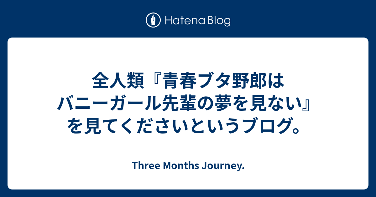 全人類 青春ブタ野郎はバニーガール先輩の夢を見ない を見てくださいというブログ Three Months Journey