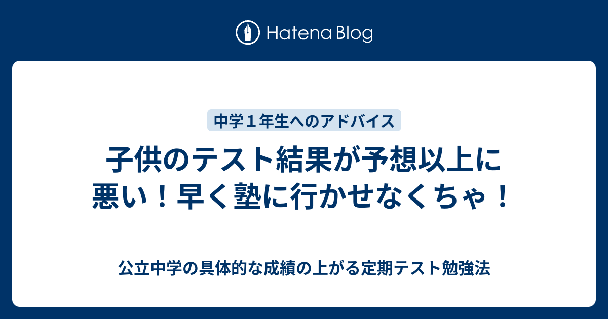 子供のテスト結果が予想以上に悪い 早く塾に行かせなくちゃ 公立中学の具体的な成績の上がる定期テスト勉強法