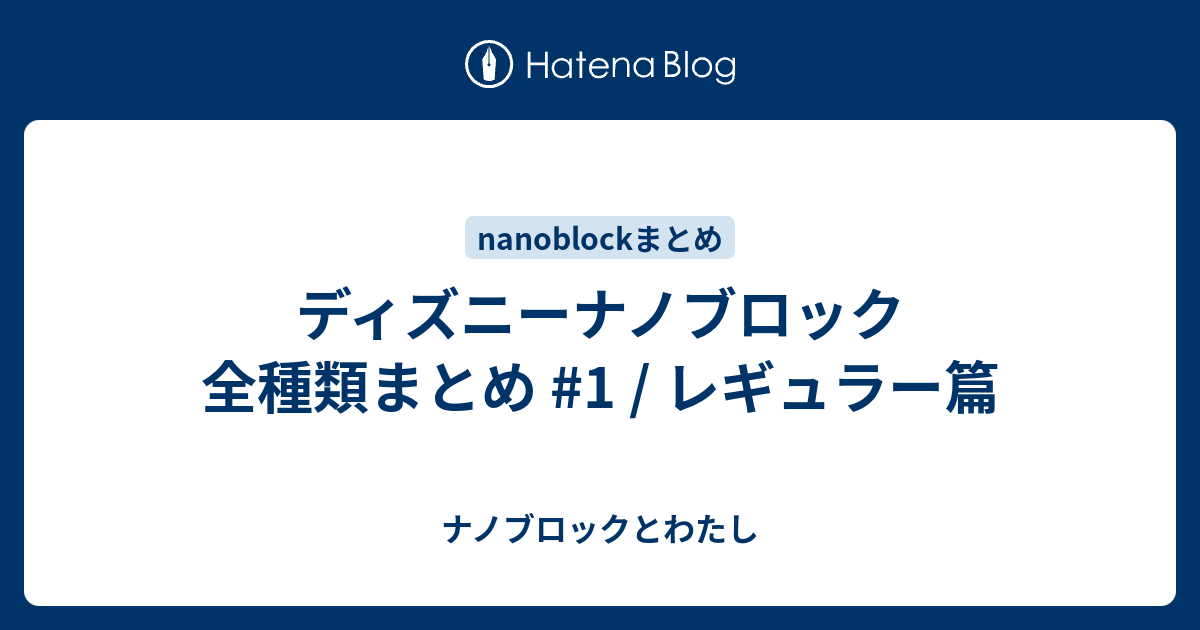 ディズニーナノブロック 全種類まとめ 1 レギュラー篇 ナノブロックとわたし