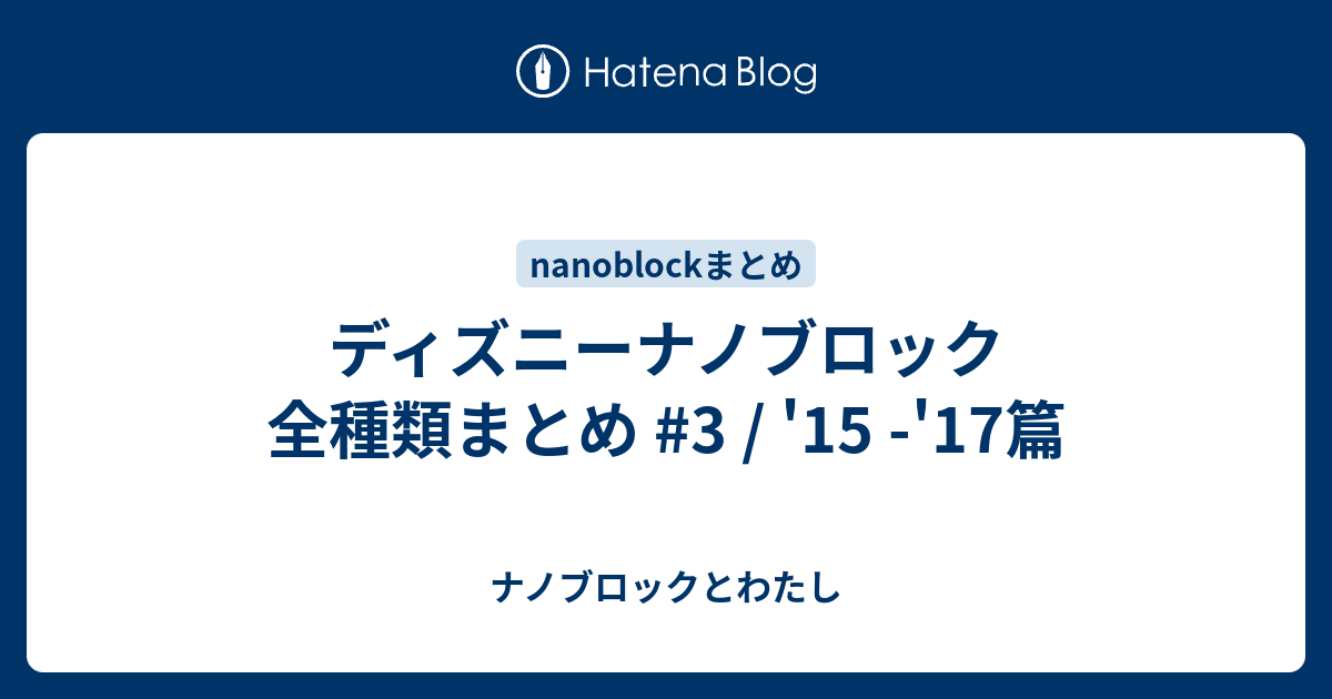 ディズニーナノブロック 全種類まとめ 3 15 17篇 ナノブロックとわたし