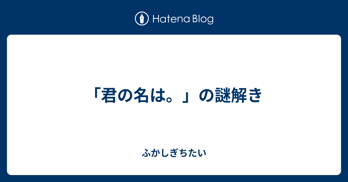 君の名は の謎解き ふかしぎちたい