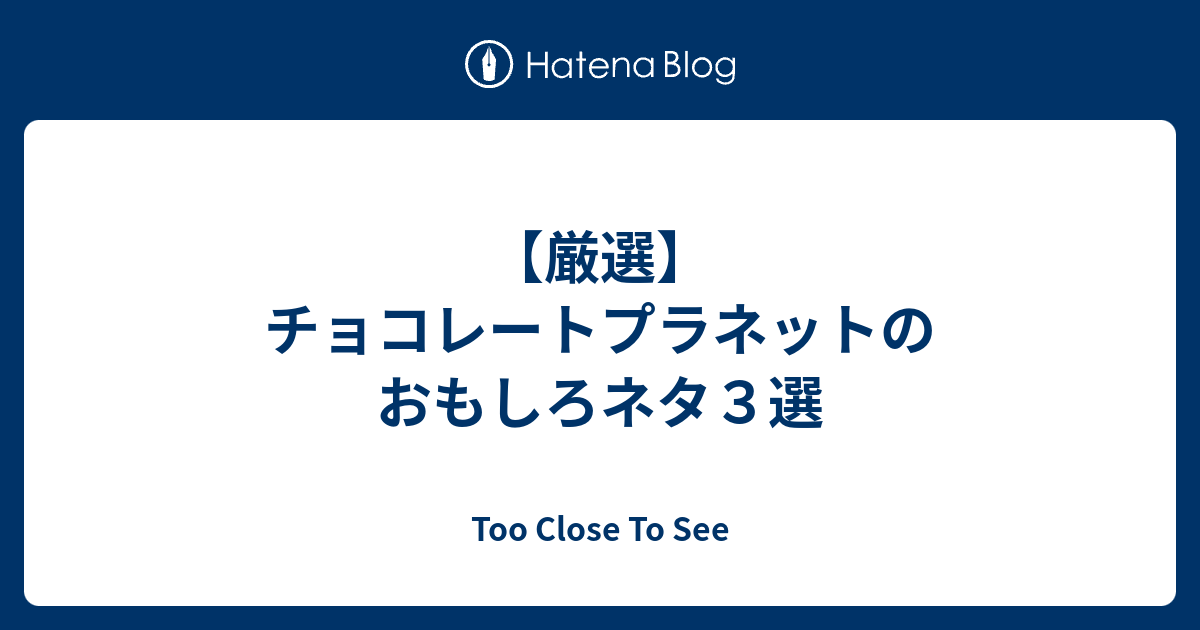 厳選 チョコレートプラネットのおもしろネタ３選 Too Close To See