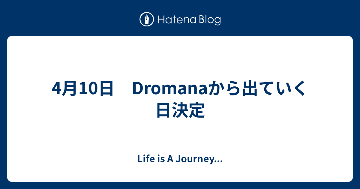 4月10日 Dromanaから出ていく日決定 - Life is A Journey...