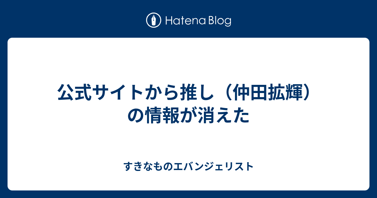 公式サイトから推し 仲田拡輝 の情報が消えた すきなものエバンジェリスト