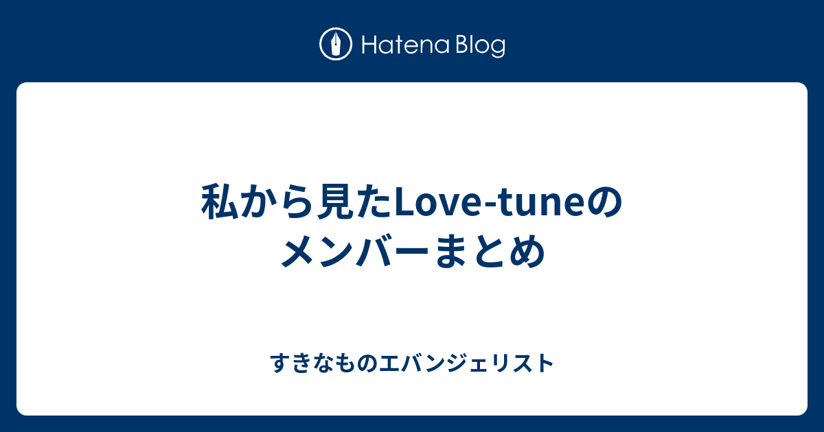 私から見たlove Tuneのメンバーまとめ すきなものエバンジェリスト