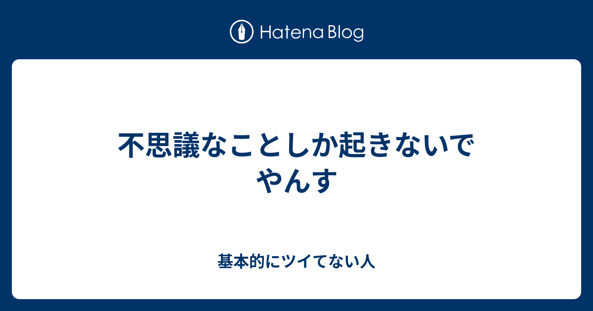 不思議なことしか起きないでやんす - 基本的にツイてない人