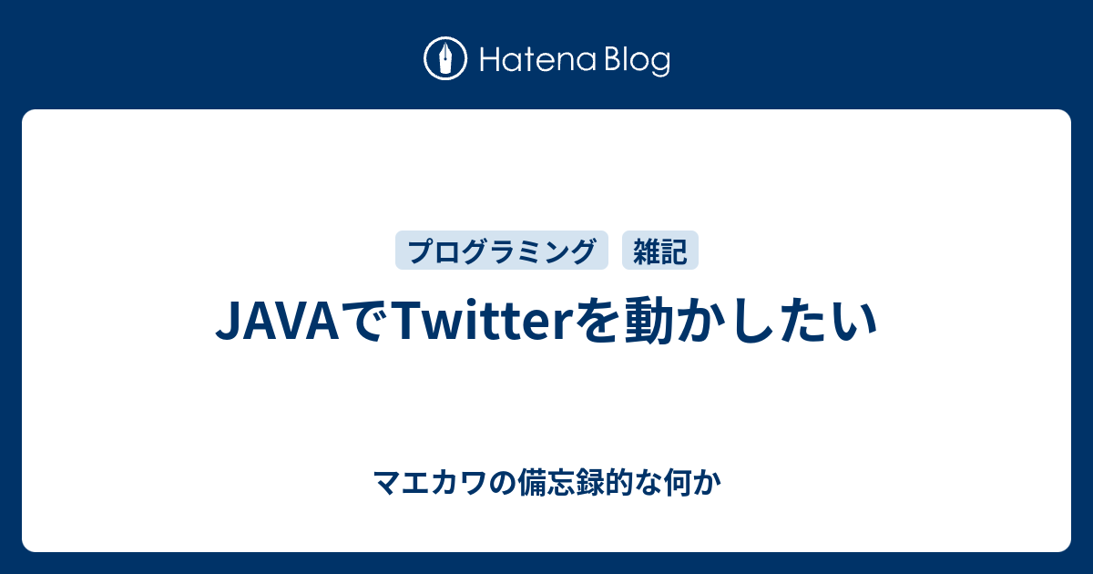 Javaでtwitterを動かしたい マエカワの備忘録的な何か