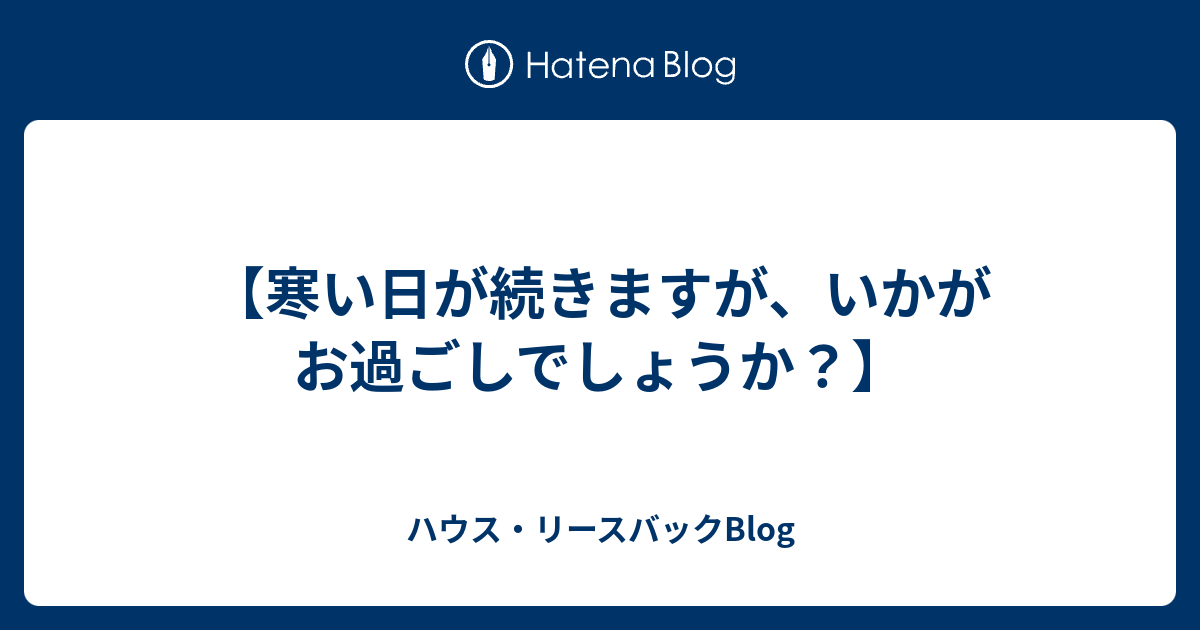 寒い日が続きますが いかがお過ごしでしょうか ハウス リースバックblog