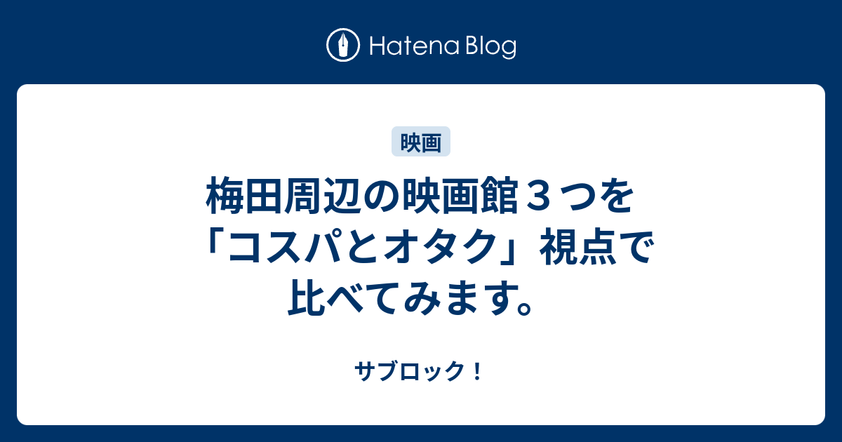 梅田周辺の映画館３つを コスパとオタク 視点で比べてみます サブロック