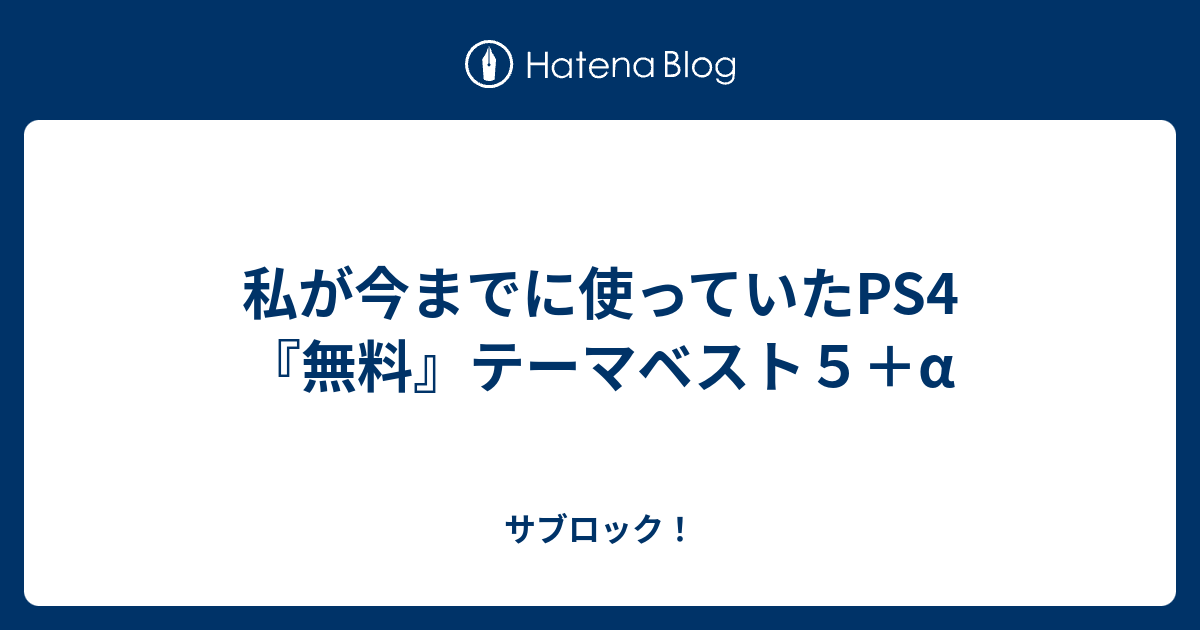 私が今までに使っていたps4 無料 テーマベスト５ A サブロック