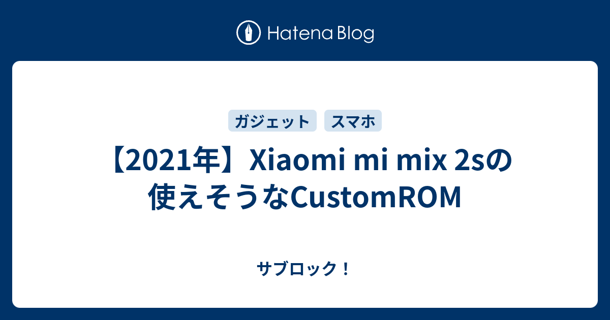 2021年】Xiaomi mi mix 2sの使えそうなCustomROM - サブロック！