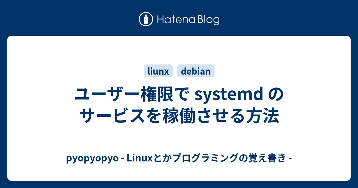 ユーザー権限で Systemd のサービスを稼働させる方法 Pyopyopyo Linuxとかプログラミングの覚え書き